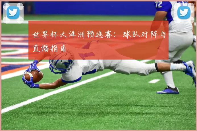 世界杯大洋洲预选赛：球队对阵与直播指南