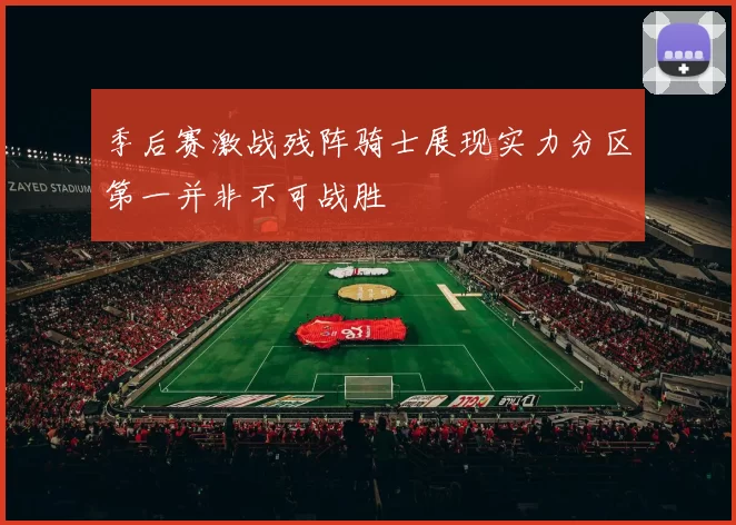 季后赛激战残阵骑士展现实力分区第一并非不可战胜