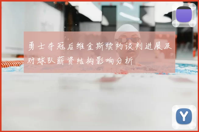 勇士夺冠后维金斯续约谈判进展及对球队薪资结构影响分析