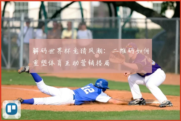 解码世界杯竞猜风潮:二维码如何重塑体育互动营销格局