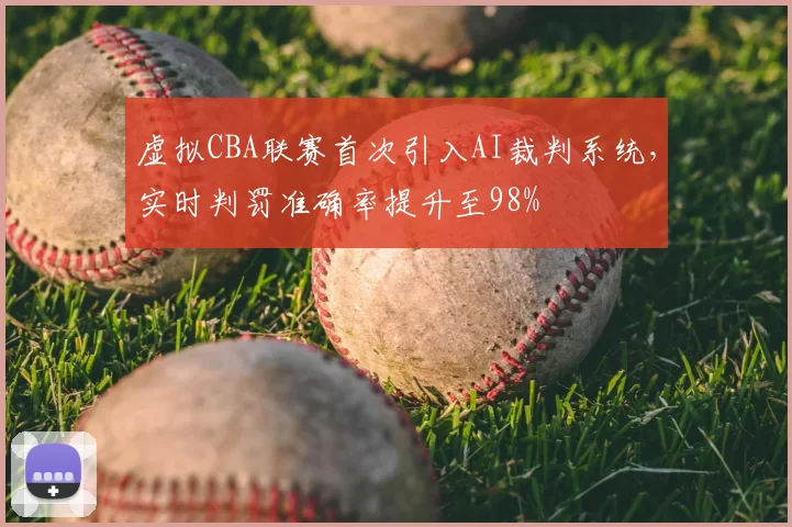 虚拟CBA联赛首次引入AI裁判系统，实时判罚准确率提升至98%