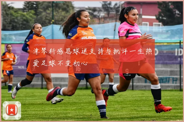 津琴科感恩球迷支持与批评一生热爱足球不变初心