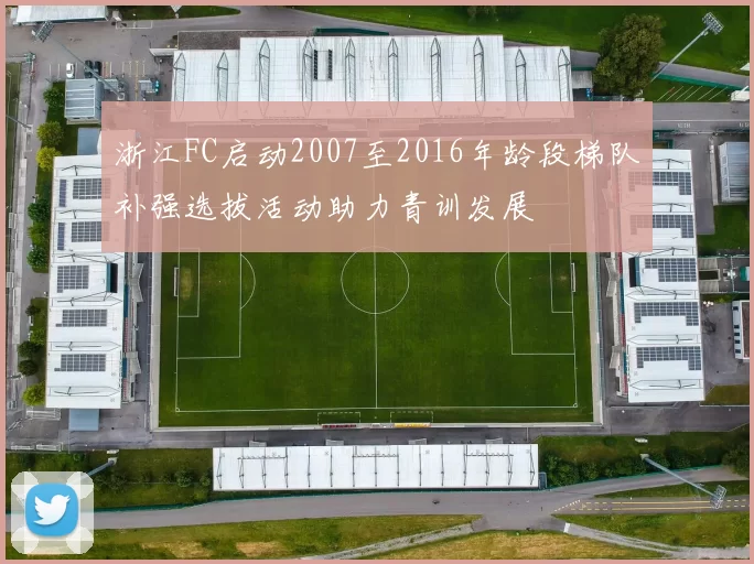 浙江FC启动2007至2016年龄段梯队补强选拔活动助力青训发展