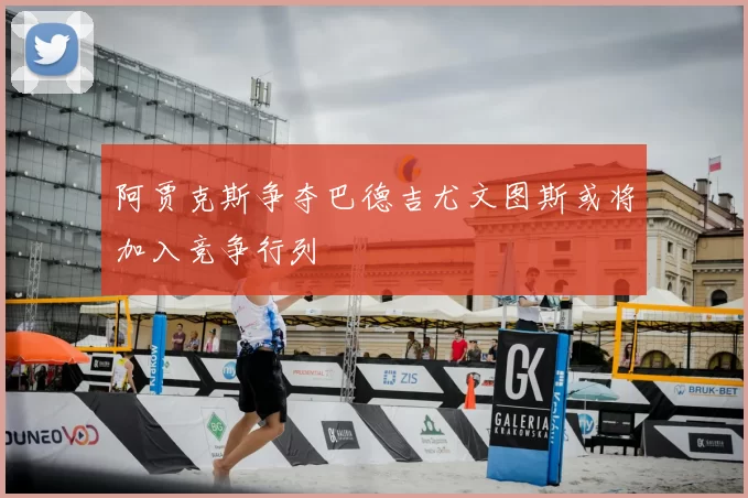阿贾克斯争夺巴德吉尤文图斯或将加入竞争行列