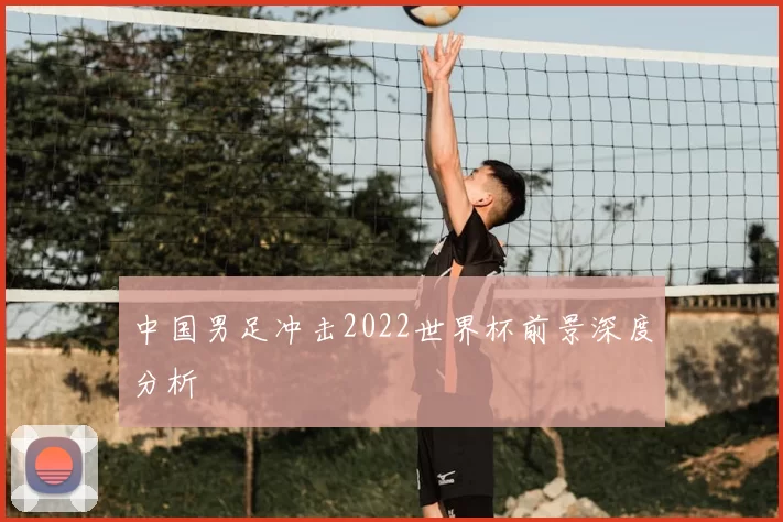 中国男足冲击2022世界杯前景深度分析