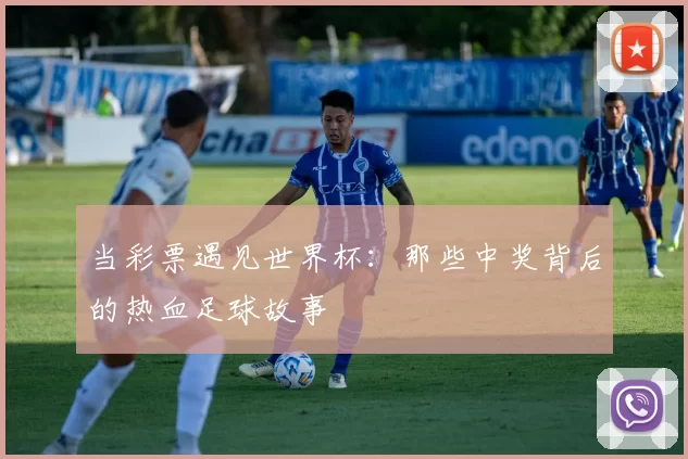 当彩票遇见世界杯:那些中奖背后的热血足球故事