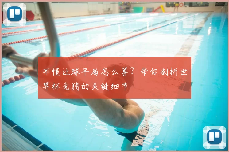 不懂让球平局怎么算？带你剖析世界杯竞猜的关键细节