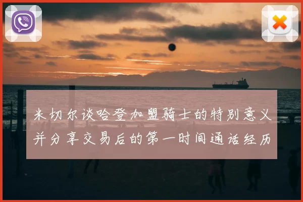米切尔谈哈登加盟骑士的特别意义并分享交易后的第一时间通话经历
