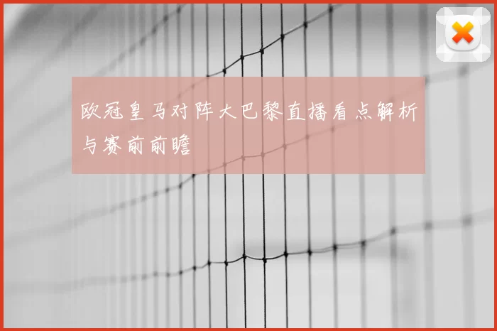 欧冠皇马对阵大巴黎直播看点解析与赛前前瞻