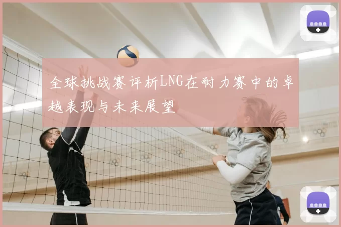 全球挑战赛评析LNG在耐力赛中的卓越表现与未来展望