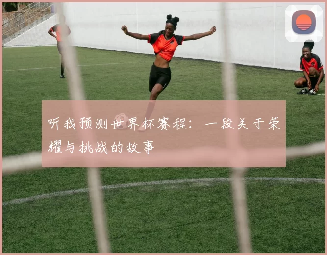 听我预测世界杯赛程：一段关于荣耀与挑战的故事