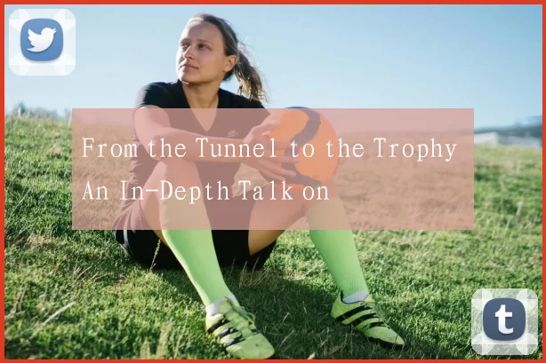 From the Tunnel to the Trophy An In-Depth Talk on
