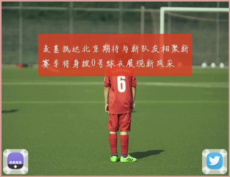 麦基抵达北京期待与新队友相聚新赛季将身披0号球衣展现新风采