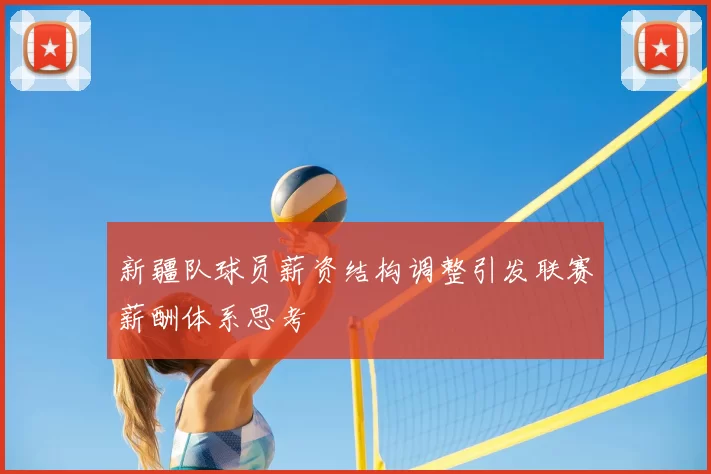 新疆队球员薪资结构调整引发联赛薪酬体系思考