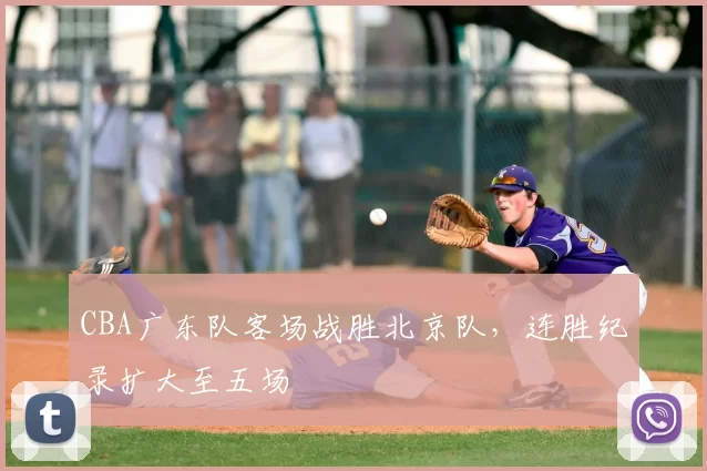 CBA广东队客场战胜北京队，连胜纪录扩大至五场