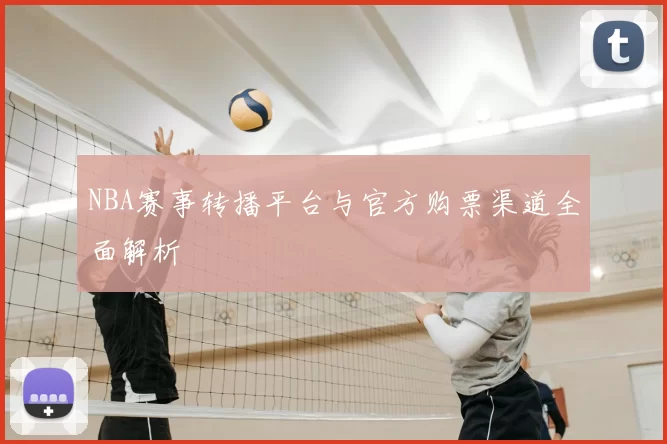 NBA赛事转播平台与官方购票渠道全面解析