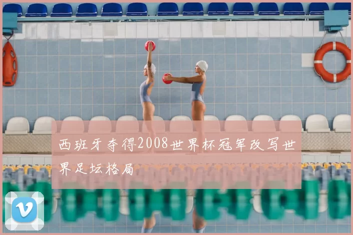 西班牙夺得2008世界杯冠军改写世界足坛格局