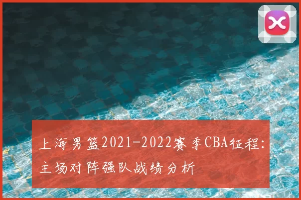 上海男篮2021-2022赛季CBA征程：主场对阵强队战绩分析