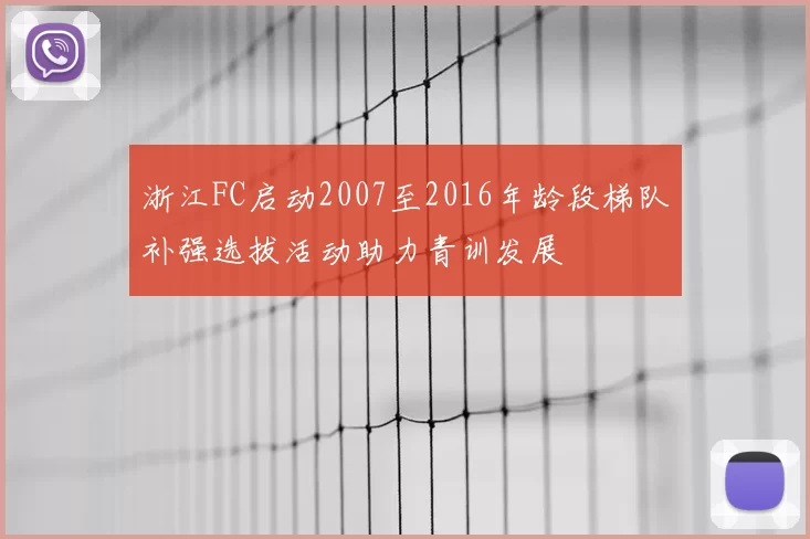 浙江FC启动2007至2016年龄段梯队补强选拔活动助力青训发展