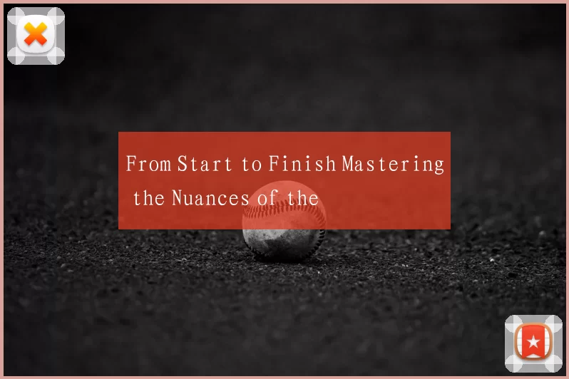 From Start to Finish Mastering the Nuances of the