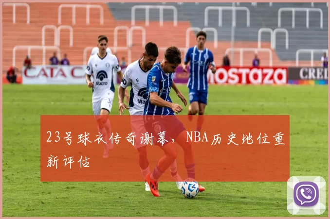 23号球衣传奇谢幕，NBA历史地位重新评估