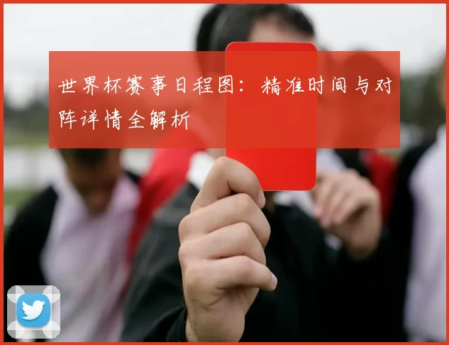 世界杯赛事日程图：精准时间与对阵详情全解析