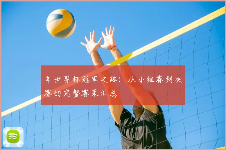 年世界杯冠军之路:从小组赛到决赛的完整赛果汇总