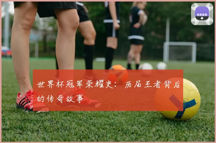 世界杯冠军荣耀史：历届王者背后的传奇故事