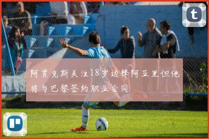 阿贾克斯关注18岁边锋阿亚里但他将与巴黎签约职业合同