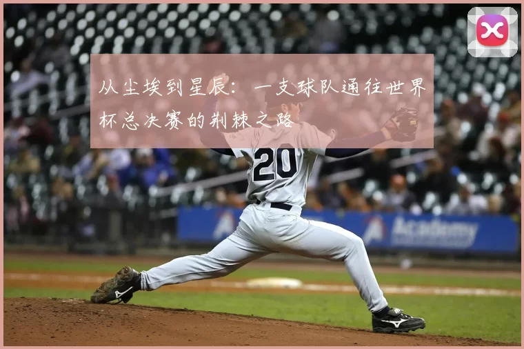 从尘埃到星辰：一支球队通往世界杯总决赛的荆棘之路