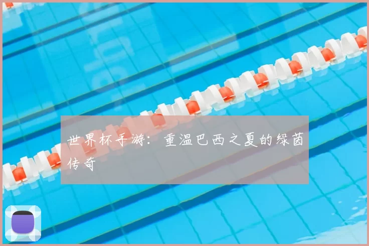 世界杯手游：重温巴西之夏的绿茵传奇