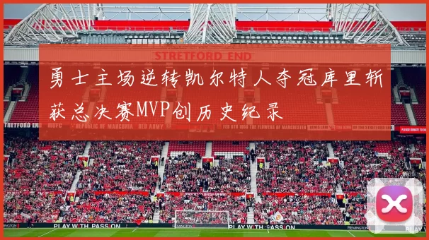 勇士主场逆转凯尔特人夺冠库里斩获总决赛MVP创历史纪录