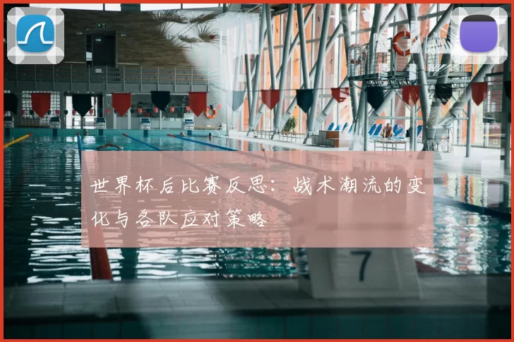 世界杯后比赛反思:战术潮流的变化与各队应对策略