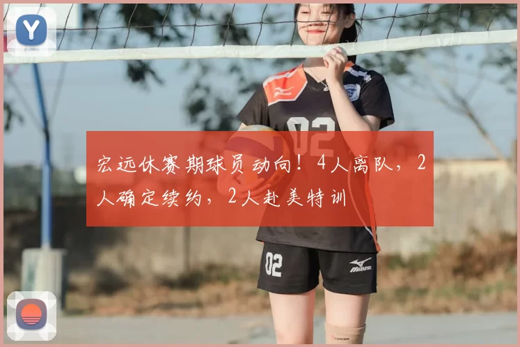 宏远休赛期球员动向！4人离队，2人确定续约，2人赴美特训