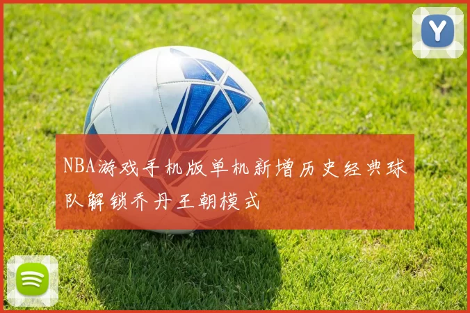 NBA游戏手机版单机新增历史经典球队解锁乔丹王朝模式