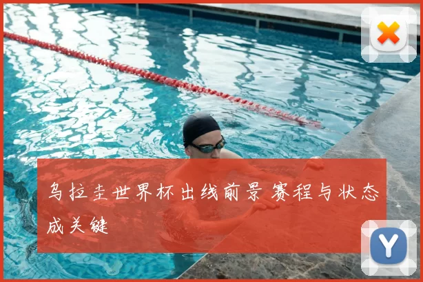 乌拉圭世界杯出线前景 赛程与状态成关键