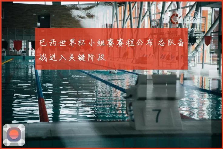 巴西世界杯小组赛赛程公布 各队备战进入关键阶段