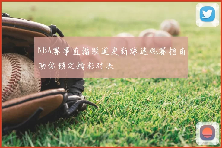 NBA赛事直播频道更新球迷观赛指南助你锁定精彩对决