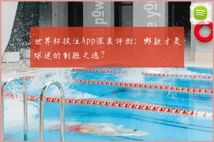 世界杯投注App深度评测：哪款才是球迷的制胜之选？