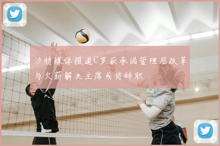 沙特媒体报道C罗获承诺管理层改革与欠薪解决主席或将辞职