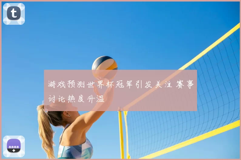 游戏预测世界杯冠军引发关注 赛事讨论热度升温