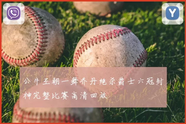 公牛王朝一舞乔丹绝杀爵士六冠封神完整比赛高清回放