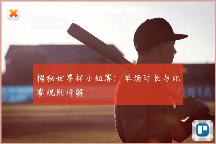 揭秘世界杯小组赛:单场时长与比赛规则详解