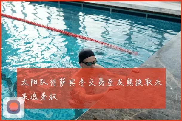 太阳队将萨宾李交易至灰熊换取未来选秀权