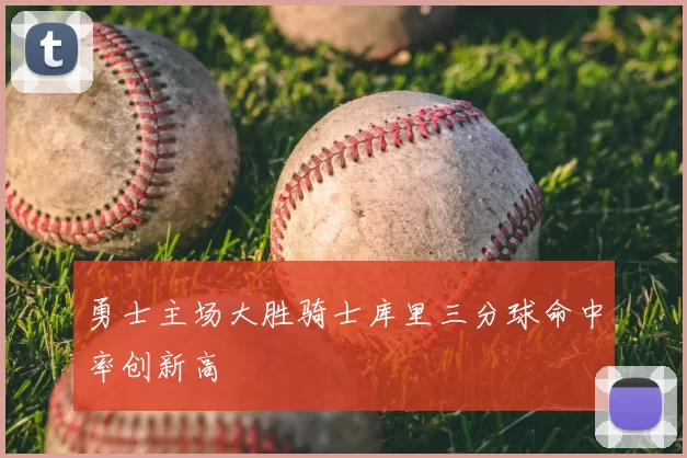 勇士主场大胜骑士库里三分球命中率创新高