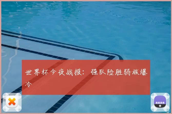 世界杯今夜战报：强队险胜弱旅爆冷