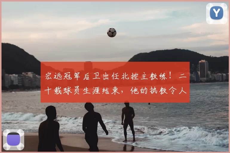 宏远冠军后卫出任北控主教练！二十载球员生涯结束，他的执教令人期待