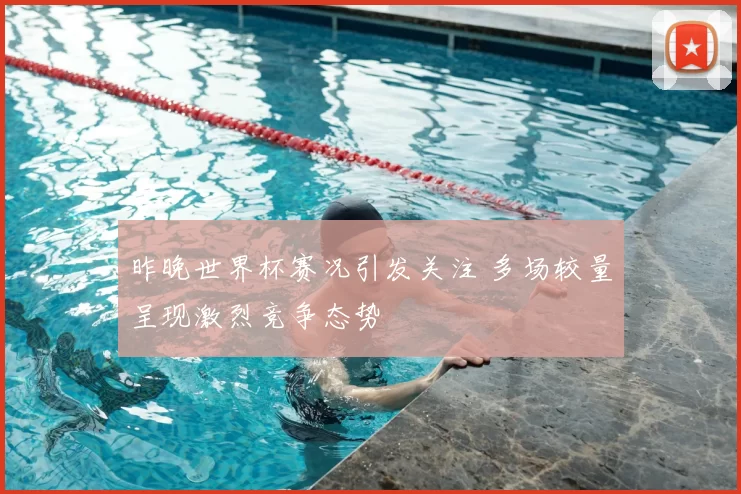 昨晚世界杯赛况引发关注 多场较量呈现激烈竞争态势