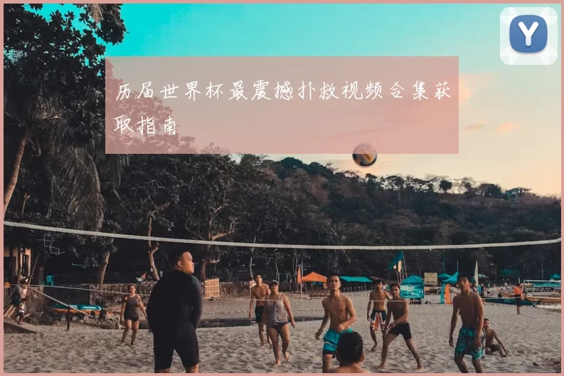历届世界杯最震撼扑救视频合集获取指南