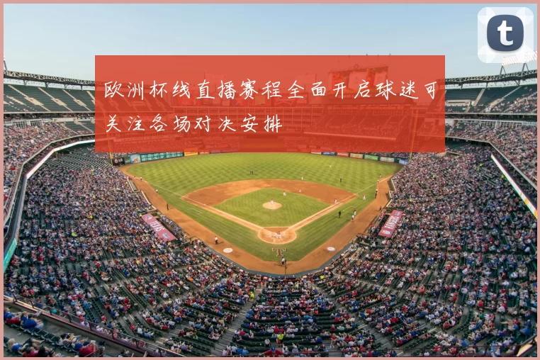 欧洲杯线直播赛程全面开启球迷可关注各场对决安排